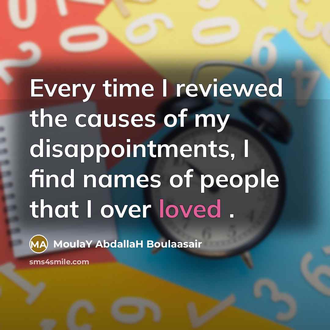 “Every time I reviewed the causes of my disappointments, I find names of people that I over loved .” quote by MoulaY AbdallaH Boulaasair