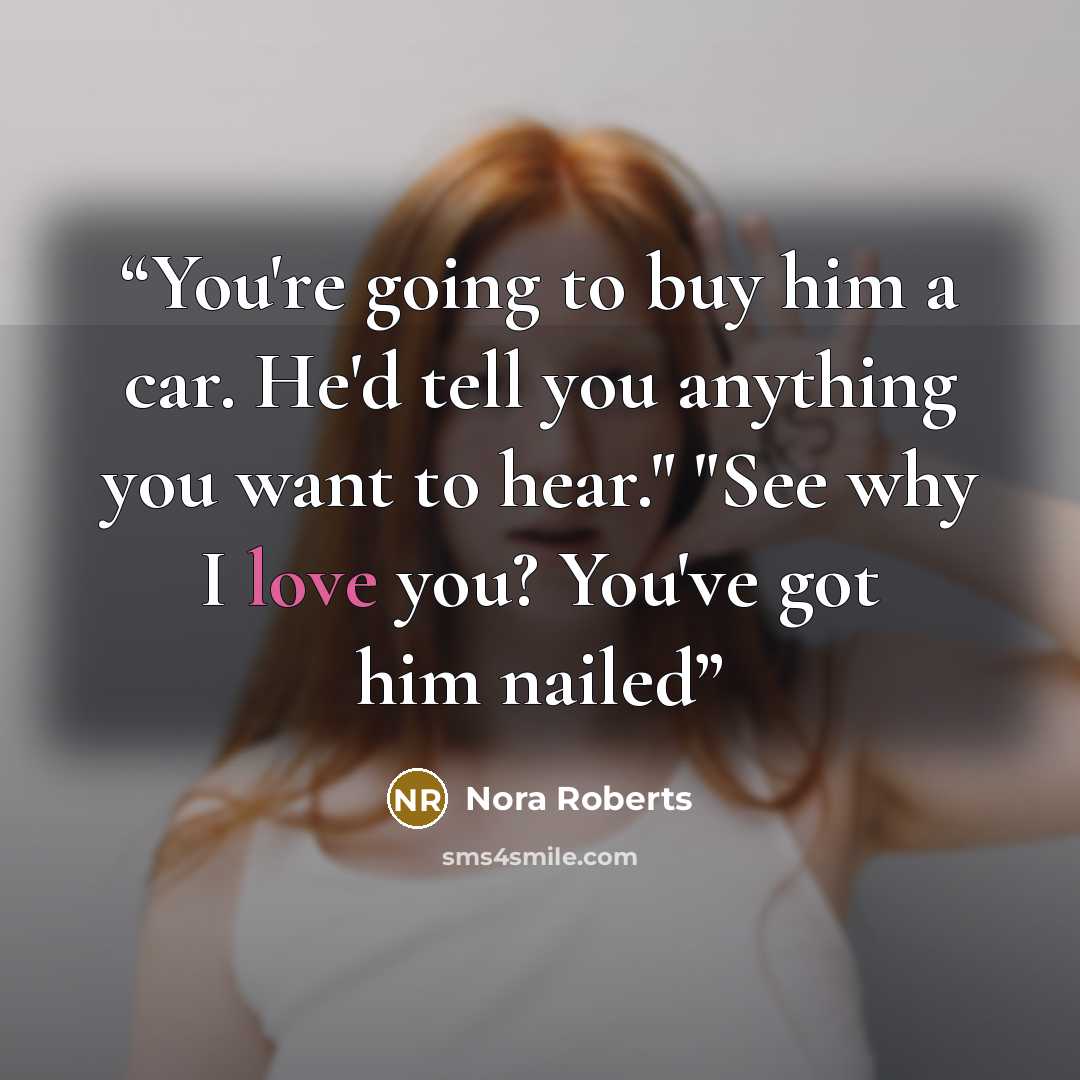 “You're going to buy him a car. He'd tell you anything you want to hear." "See why I love you? You've got him nailed” quote by Nora Roberts