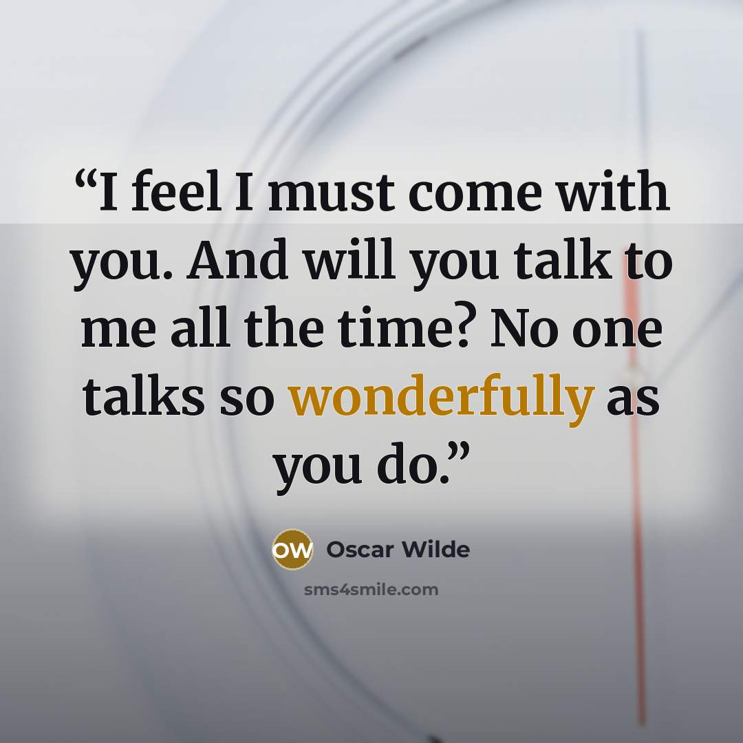 “I feel I must come with you. And will you talk to me all the time? No one talks so wonderfully as you do.” quote by Oscar Wilde