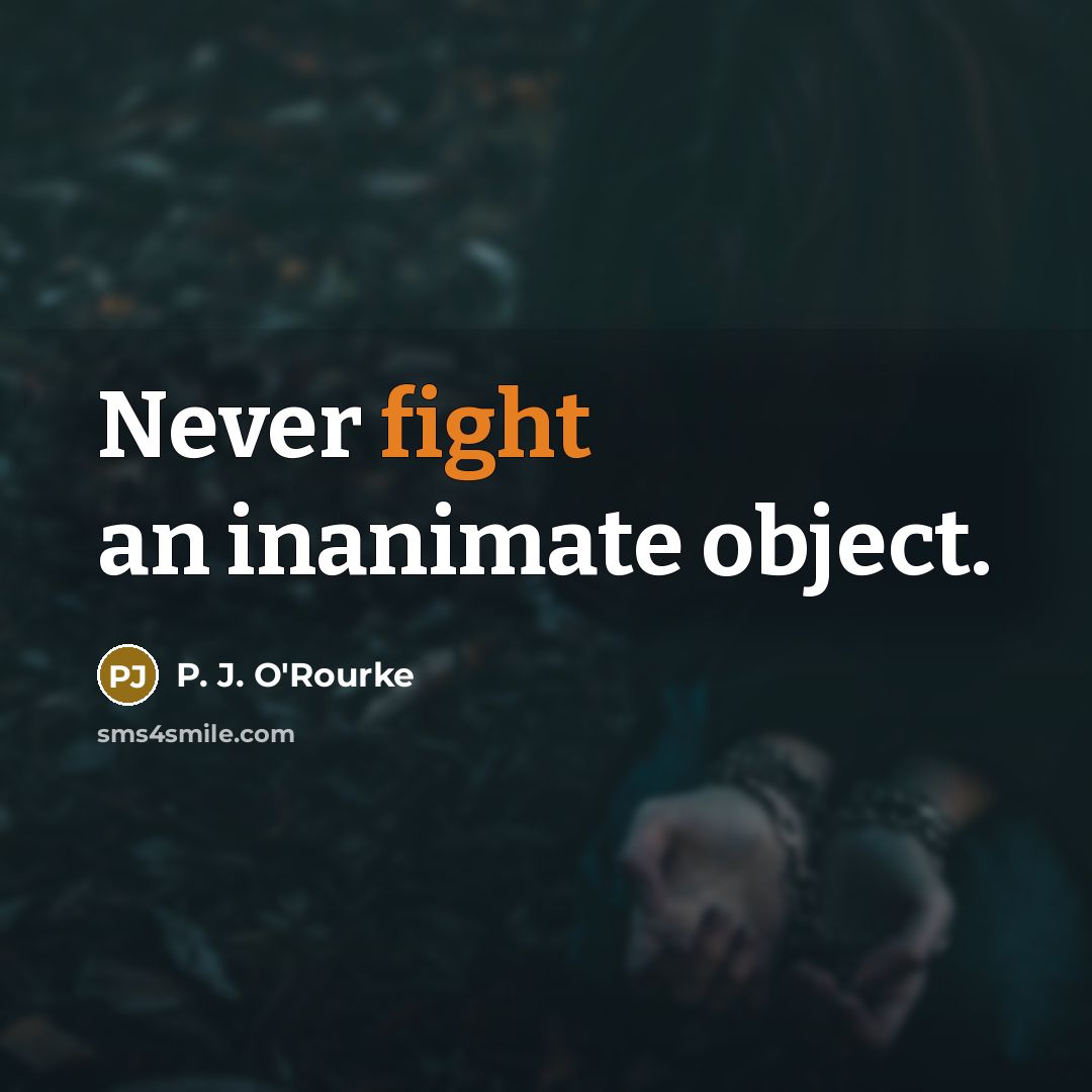 “Never fight an inanimate object.…” quote by P. J. O'Rourke