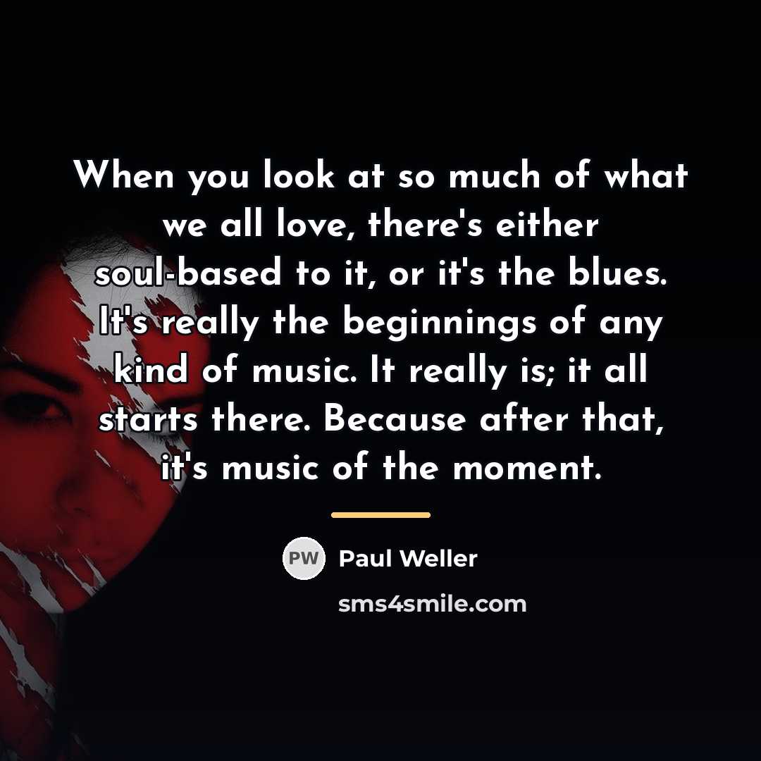 “When you look at so much of what we all…” quote by Paul Weller