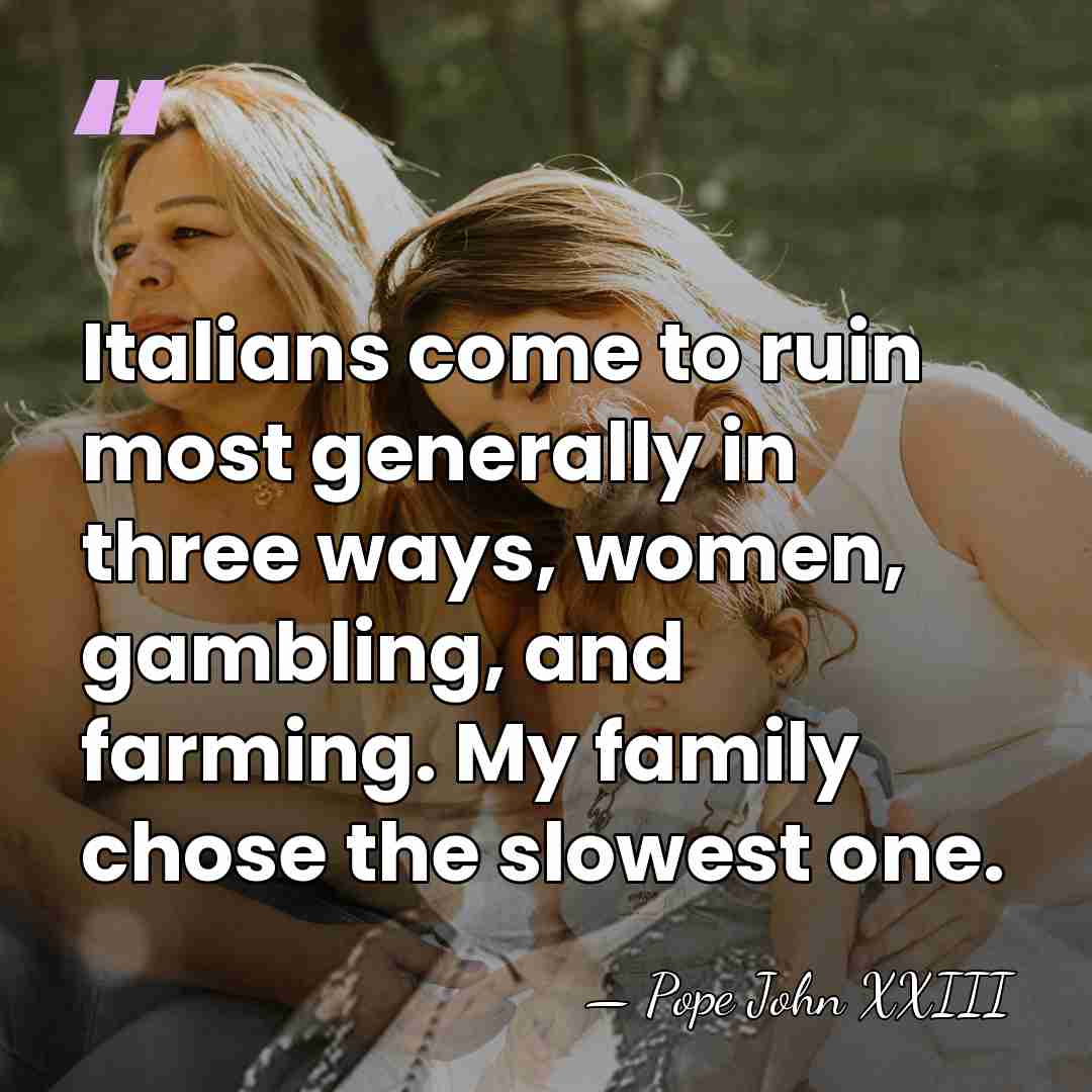 Italians come to ruin most generally in three ways, women, gambling, and&hellip; - Pope John XXIII