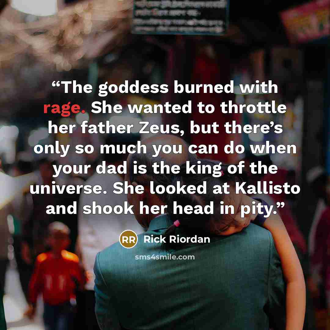 “The goddess burned with rage. She wanted to throttle her father Zeus, but there’s only so much you can do when your dad is the king of the universe. She looked at Kallisto and shook her head in pity.” quote by Rick Riordan