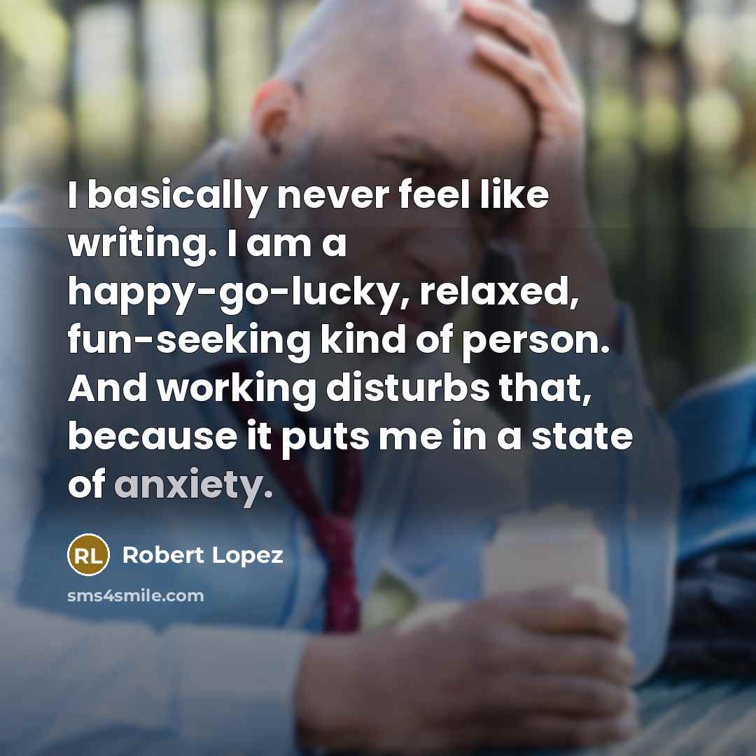 “I basically never feel like writing. I am a happy-go-lucky,…” quote by Robert Lopez