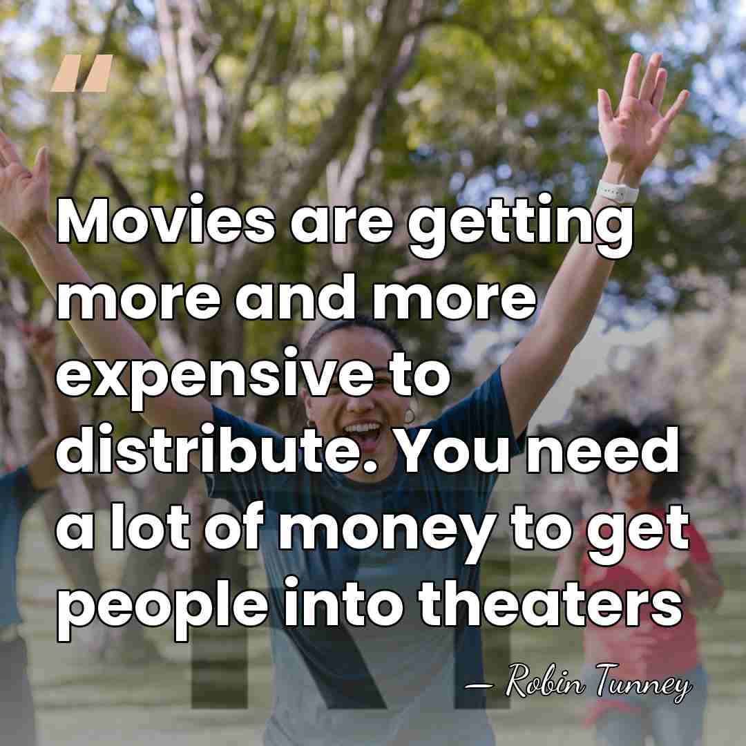 Movies are getting more and more expensive to distribute. You need a&hellip; - Robin Tunney