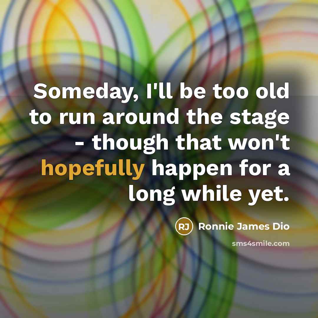 “Someday, I'll be too old to run around the stage…” quote by Ronnie James Dio