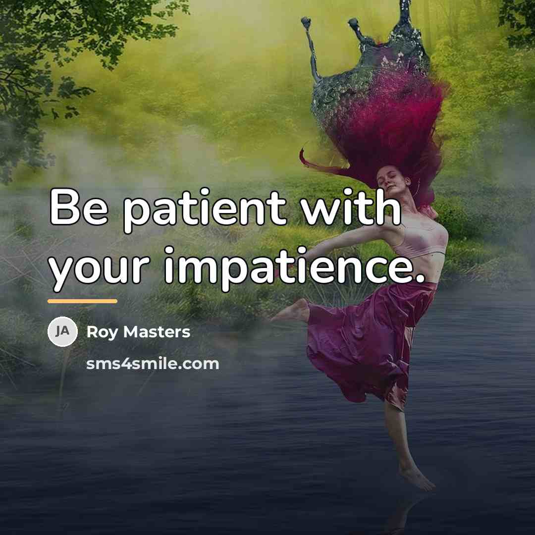 “Be patient with your impatience.…” quote by Roy Masters