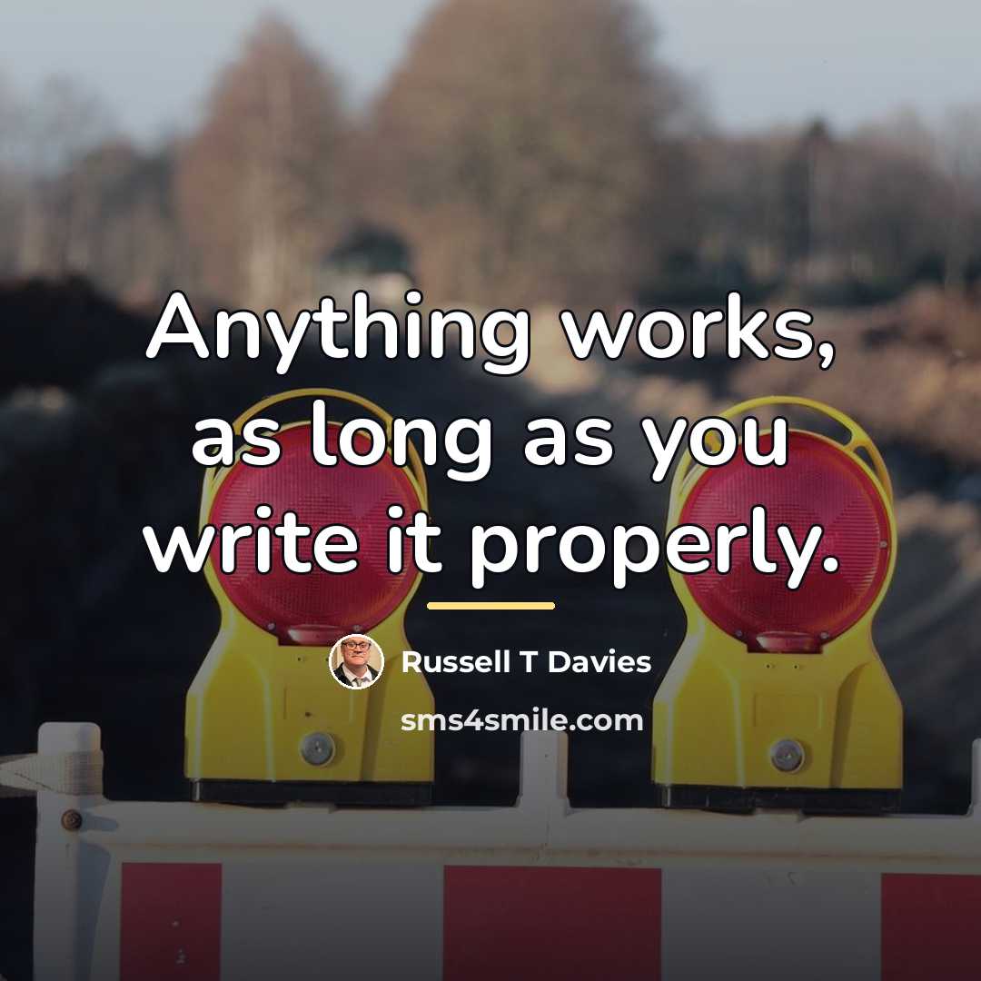 “Anything works, as long as you write it properly.…” quote by Russell T Davies