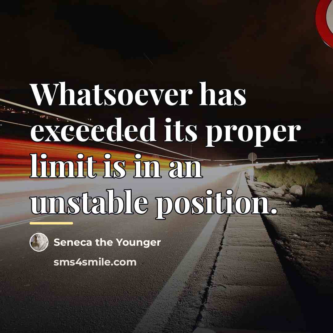 “Whatsoever has exceeded its proper limit is in an unstable…” quote by Seneca the Younger