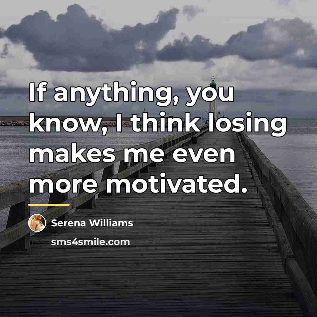 “If anything, you know, I think losing makes me even…” quote by Serena Williams