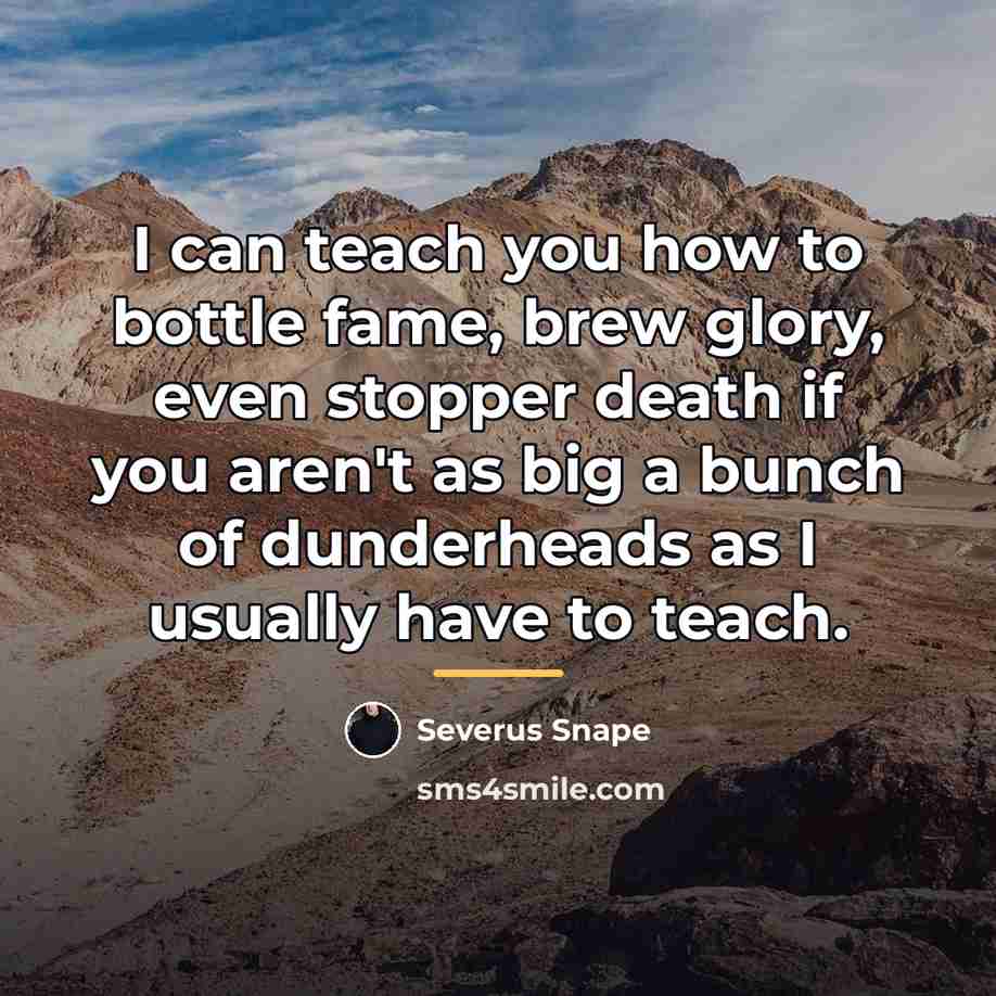 “I can teach you how to bottle fame, brew glory,…” quote by Severus Snape