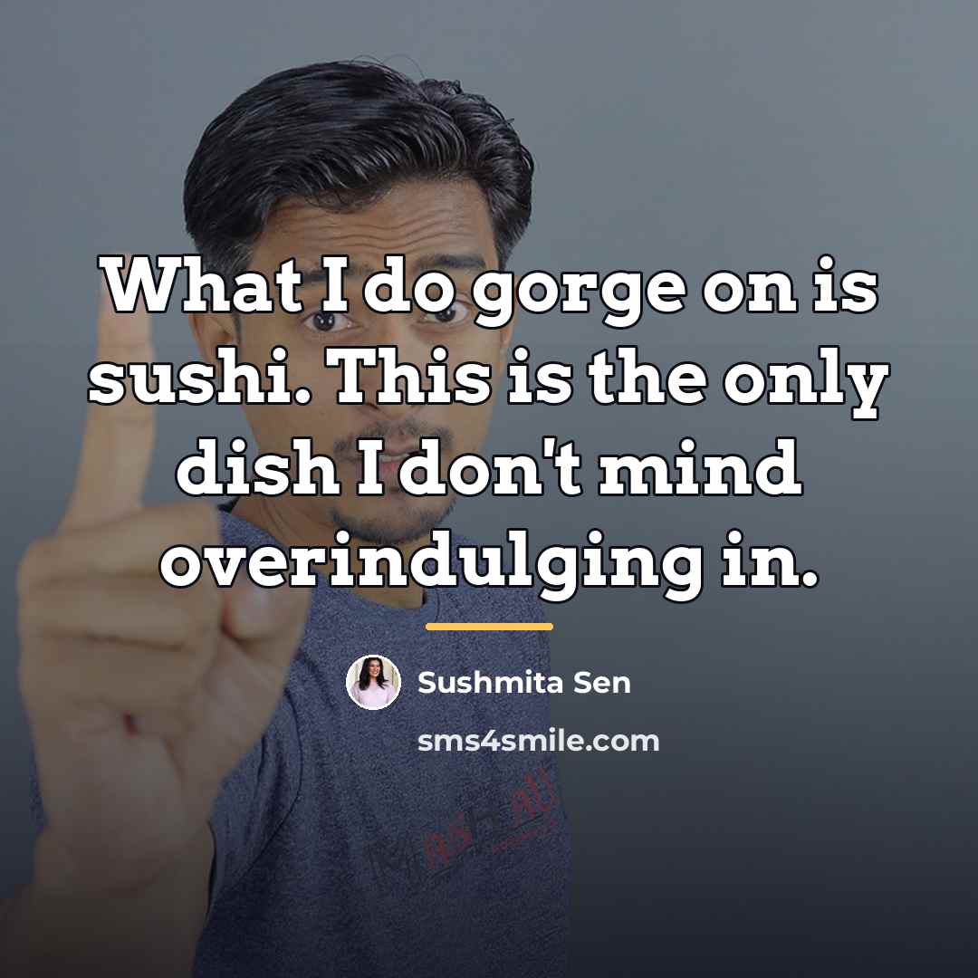 “What I do gorge on is sushi. This is the…” quote by Sushmita Sen