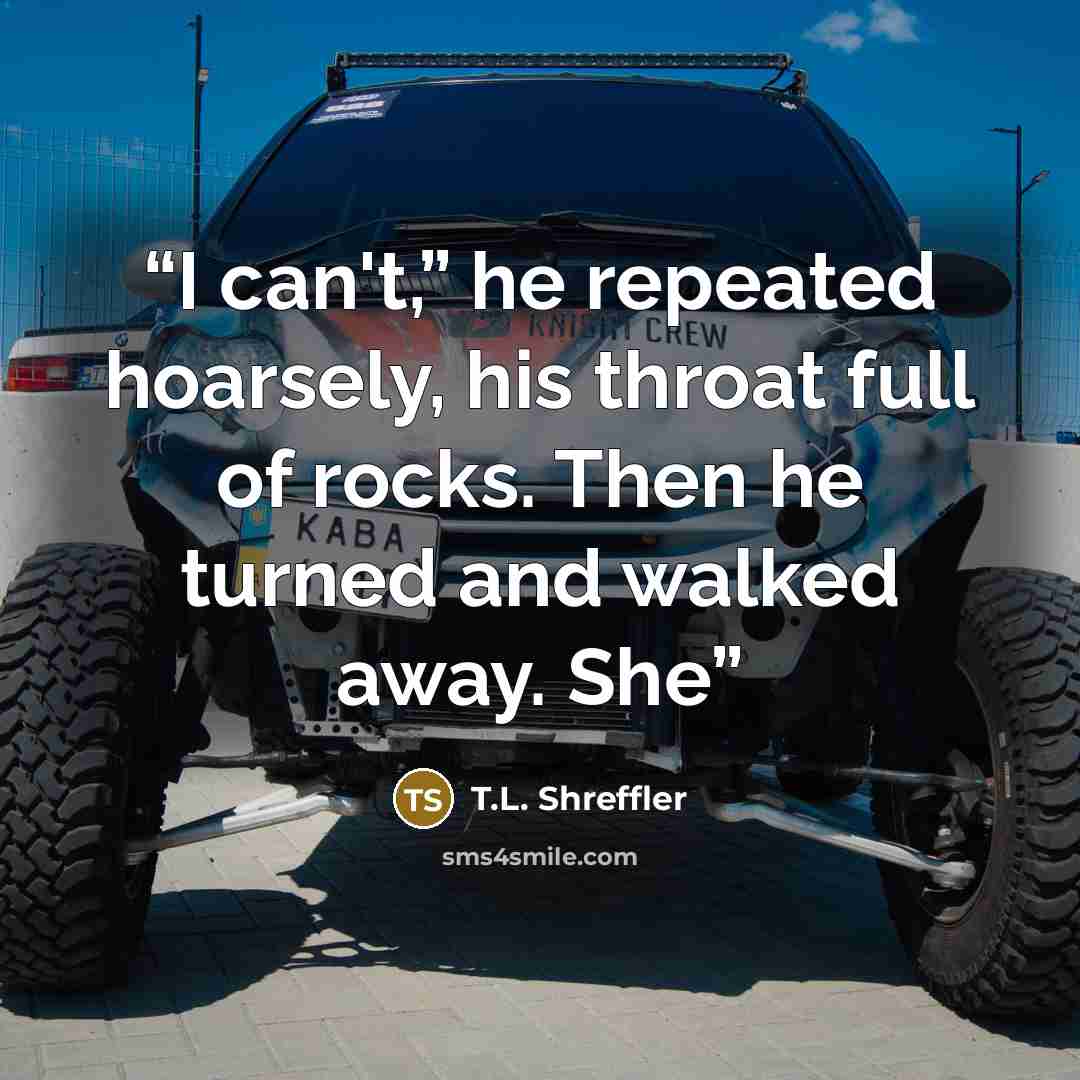 “I can't,” he repeated hoarsely, his throat full of rocks. Then he turned and walked away. She” quote by T.L. Shreffler