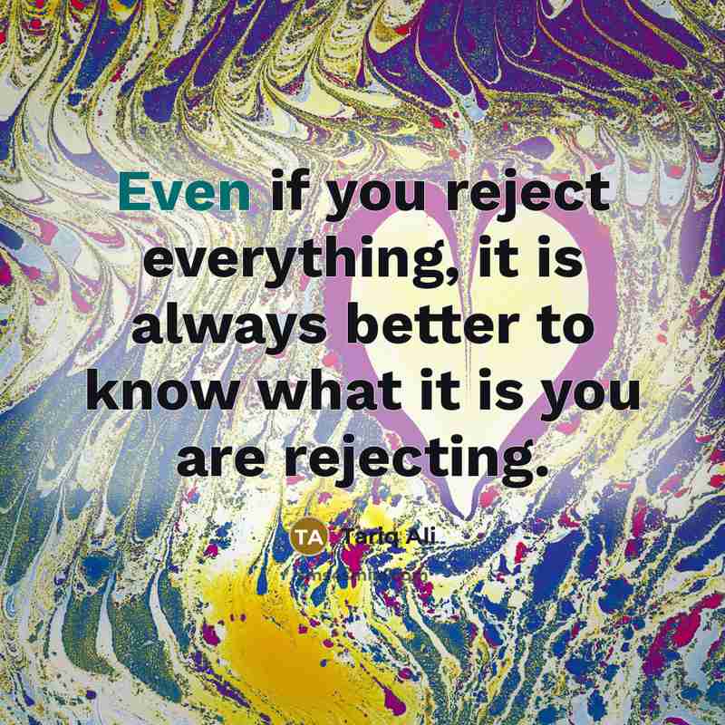 “Even if you reject everything, it is always better to…” quote by Tariq Ali