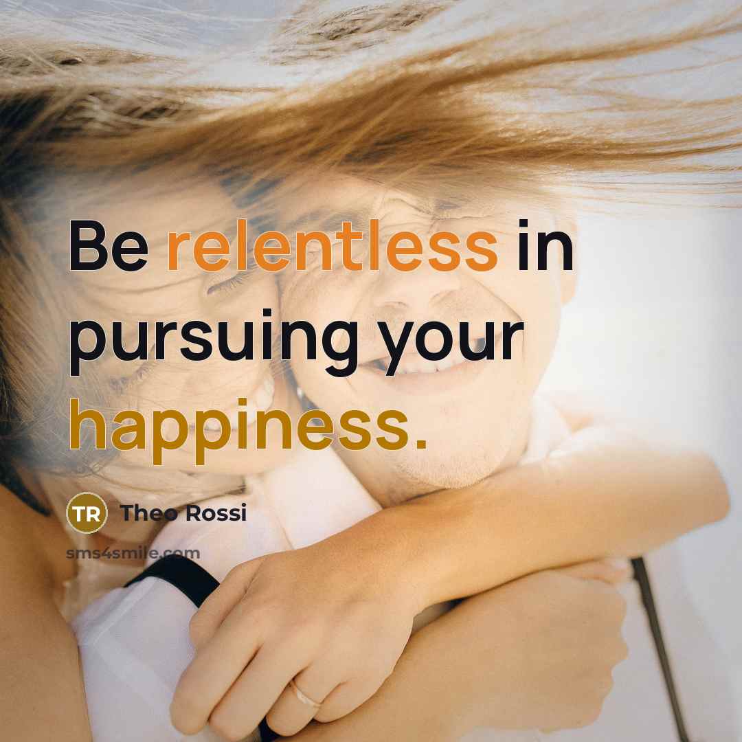 “Be relentless in pursuing your happiness.…” quote by Theo Rossi
