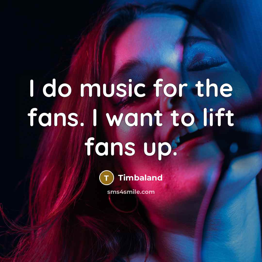 “I do music for the fans. I want to lift…” quote by Timbaland