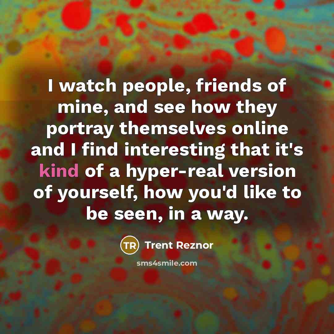 “I watch people, friends of mine, and see how they…” quote by Trent Reznor