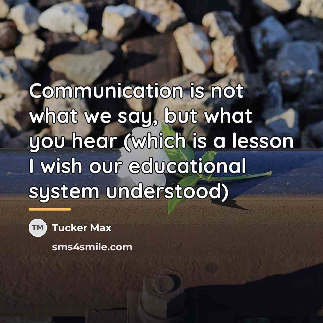“Communication is not what we say, but what you hear…” quote by Tucker Max