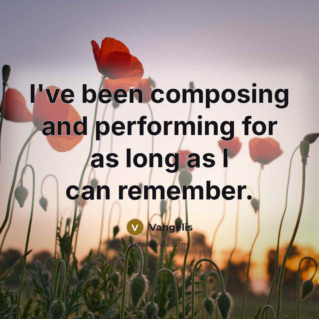 “I've been composing and performing for as long as I…” quote by Vangelis