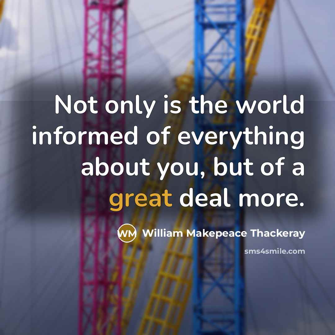 “Not only is the world informed of everything about you,…” quote by William Makepeace Thackeray