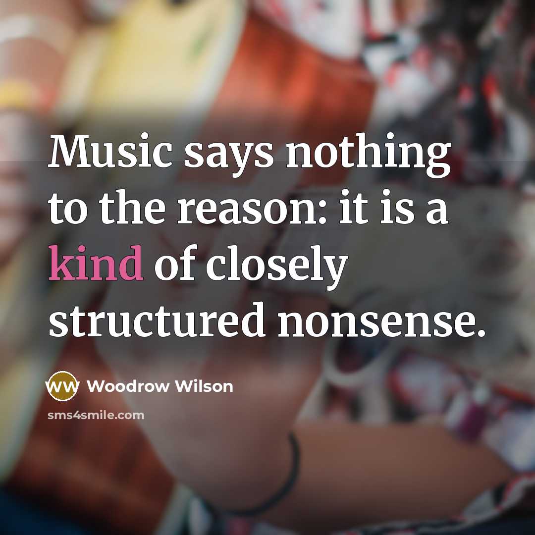 “Music says nothing to the reason: it is a kind…” quote by Woodrow Wilson