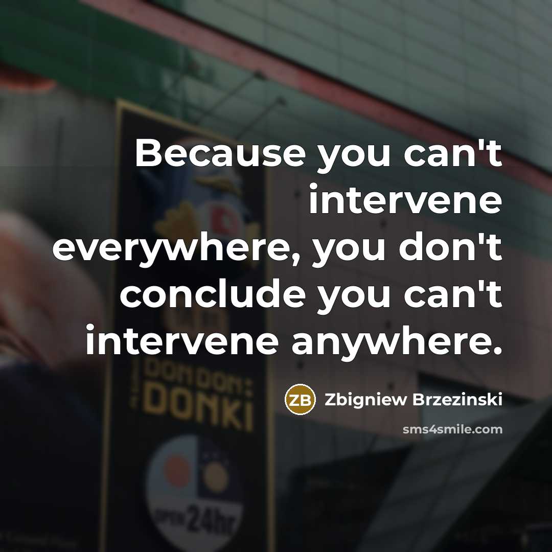 “Because you can't intervene everywhere, you don't conclude you can't intervene anywhere.” quote by Zbigniew Brzezinski