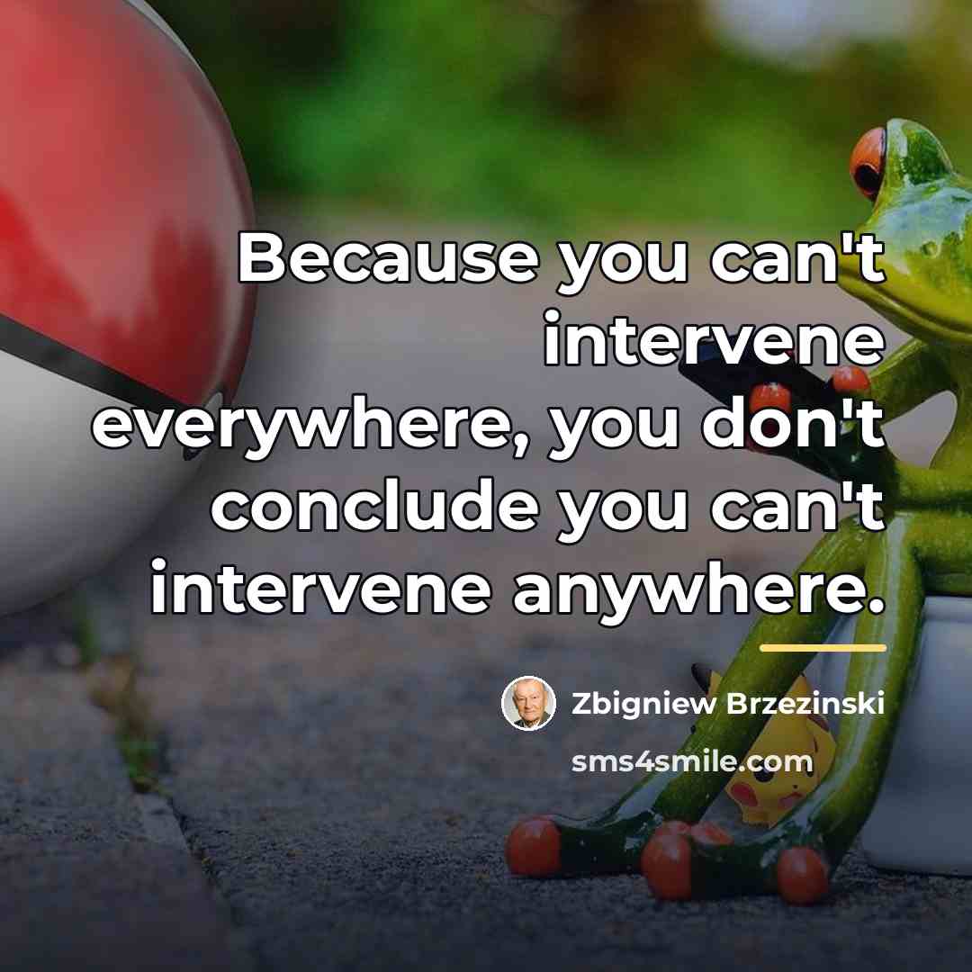 “Because you can't intervene everywhere, you don't conclude you can't…” quote by Zbigniew Brzezinski