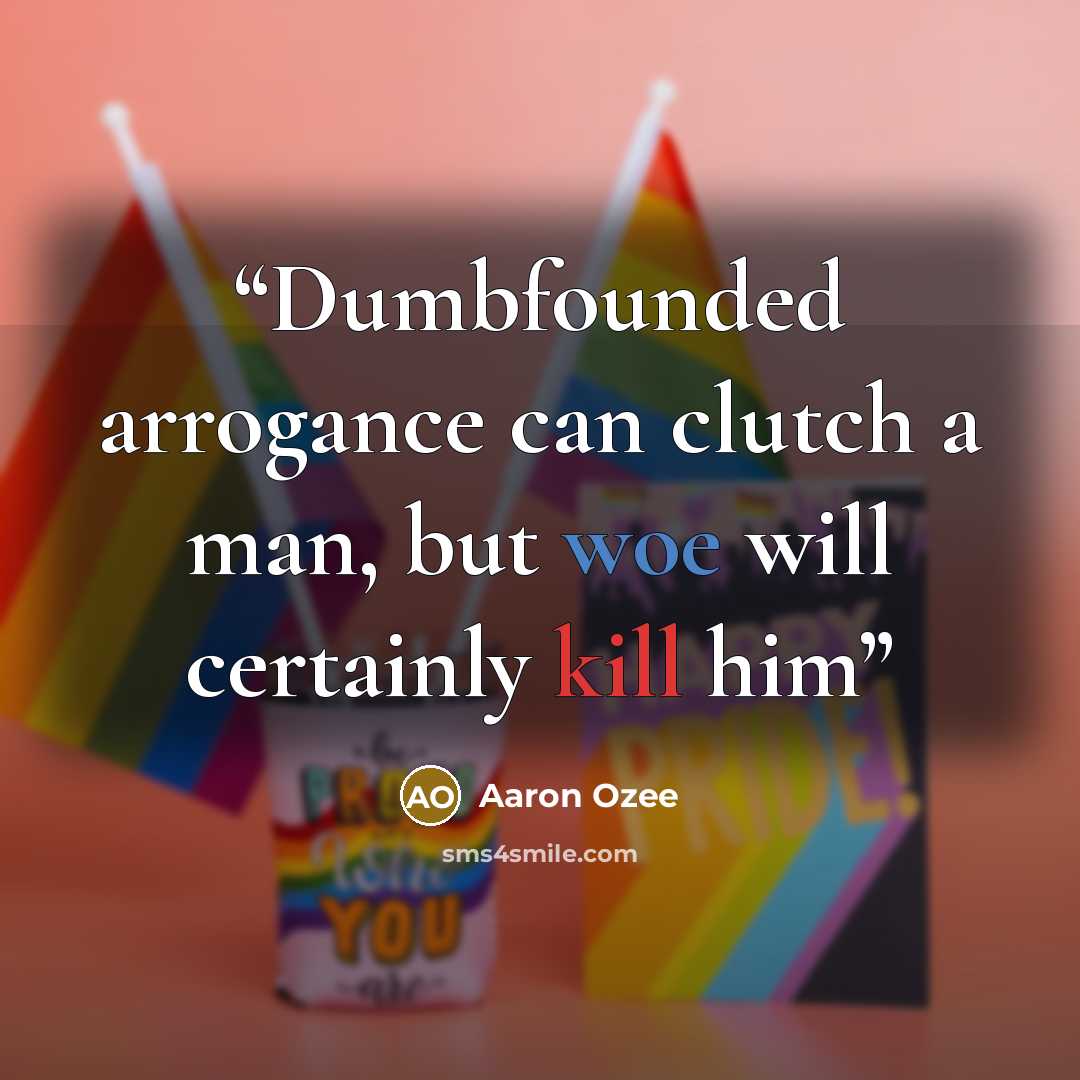 “Dumbfounded arrogance can clutch a man, but woe will certainly kill him” quote by Aaron Ozee