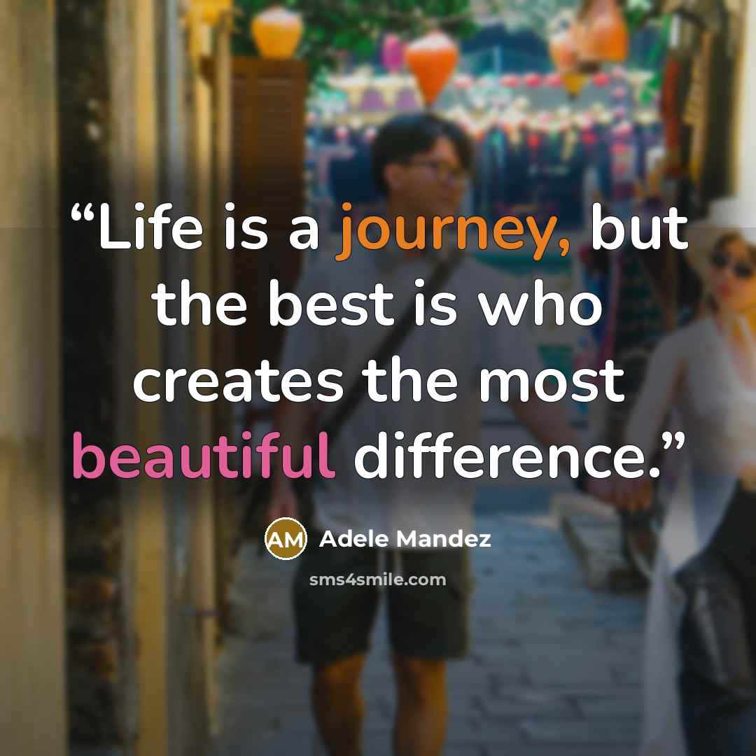 “Life is a journey, but the best is who creates the most beautiful difference.” quote by Adele Mandez