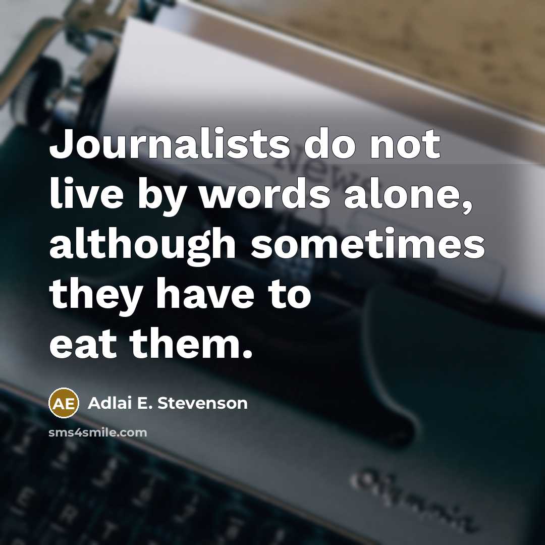 “Journalists do not live by words alone, although sometimes they have to eat them.” quote by Adlai E. Stevenson