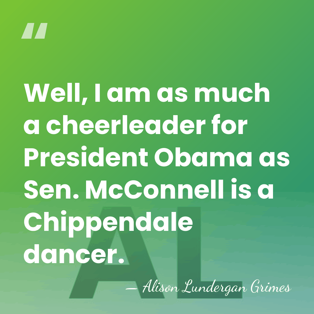 Well, I am as much a cheerleader for President Obama as Sen.&hellip; - Alison Lundergan Grimes
