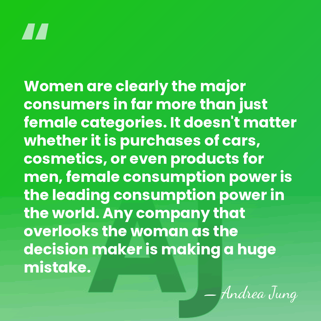 Women are clearly the major consumers in far more than just female&hellip; - Andrea Jung