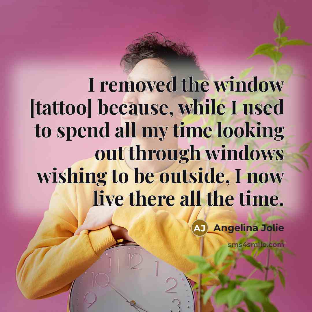 “I removed the window [tattoo] because, while I used to…” quote by Angelina Jolie