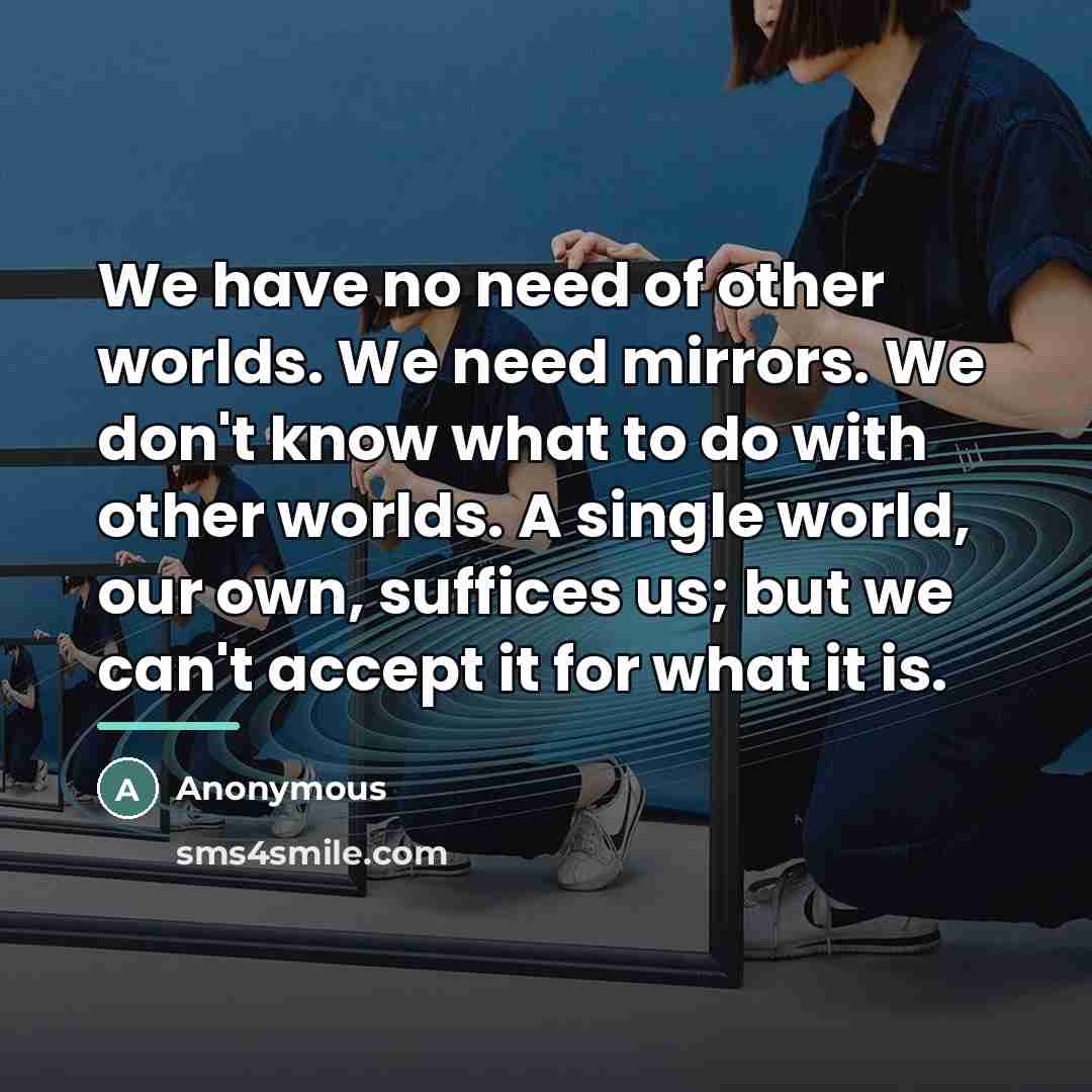 “We have no need of other worlds. We need mirrors.…” quote by Anonymous