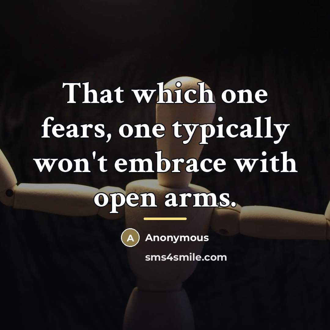 “That which one fears, one typically won't embrace with open…” quote by Anonymous