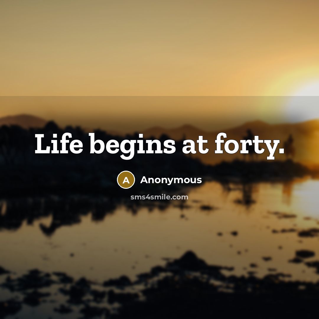 “Life begins at forty.” quote by Anonymous