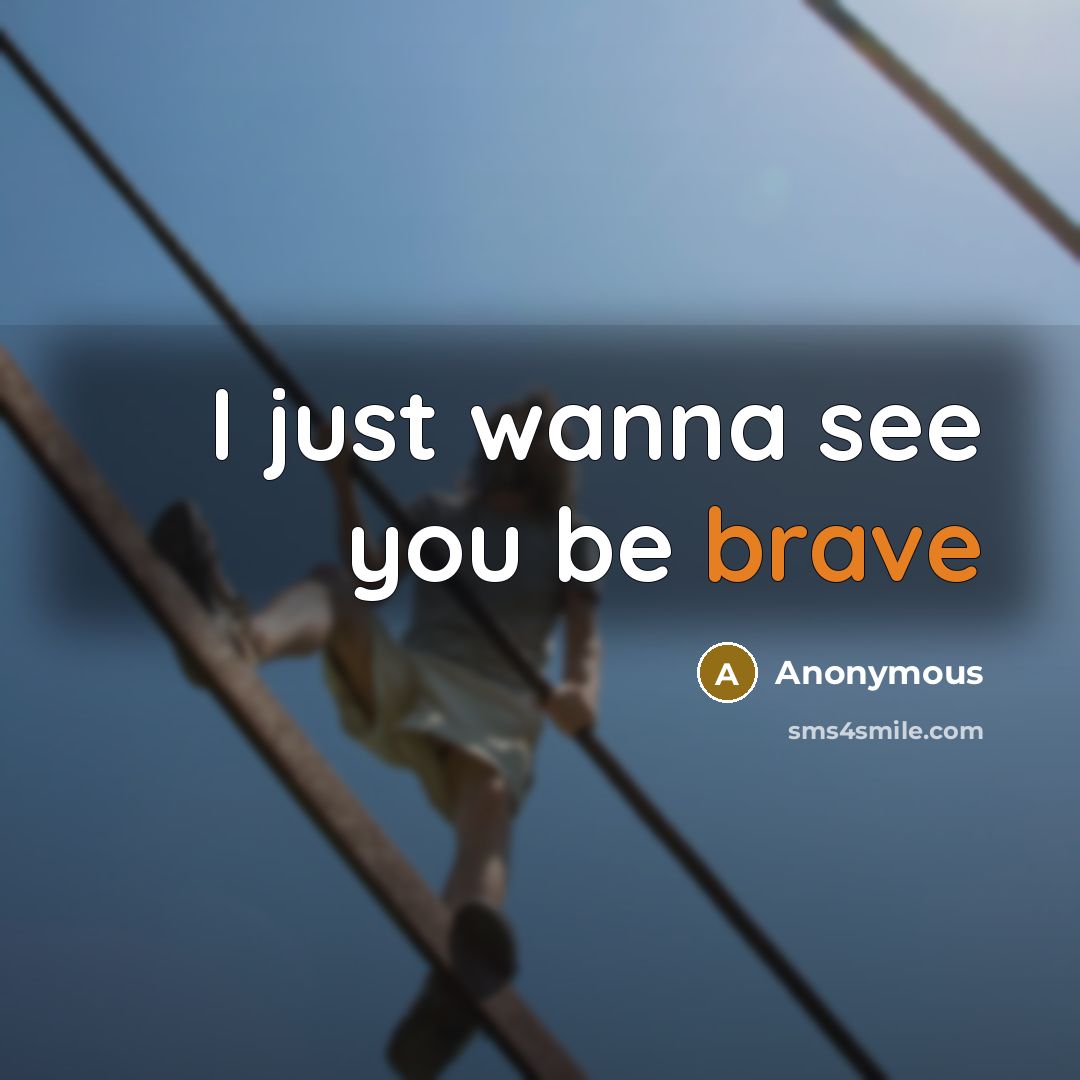“I just wanna see you be brave…” quote by Anonymous