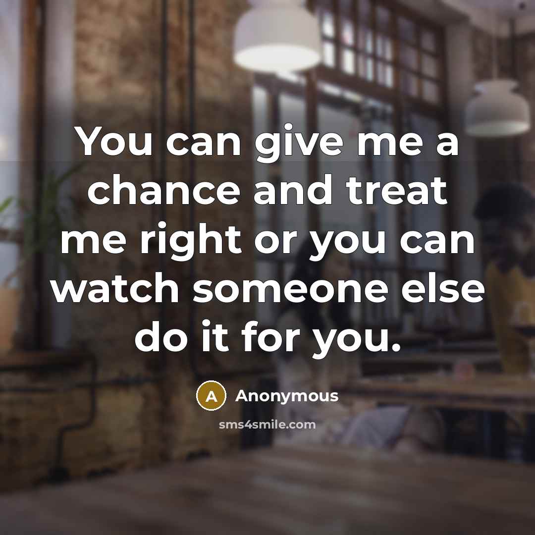 “You can give me a chance and treat me right…” quote by Anonymous
