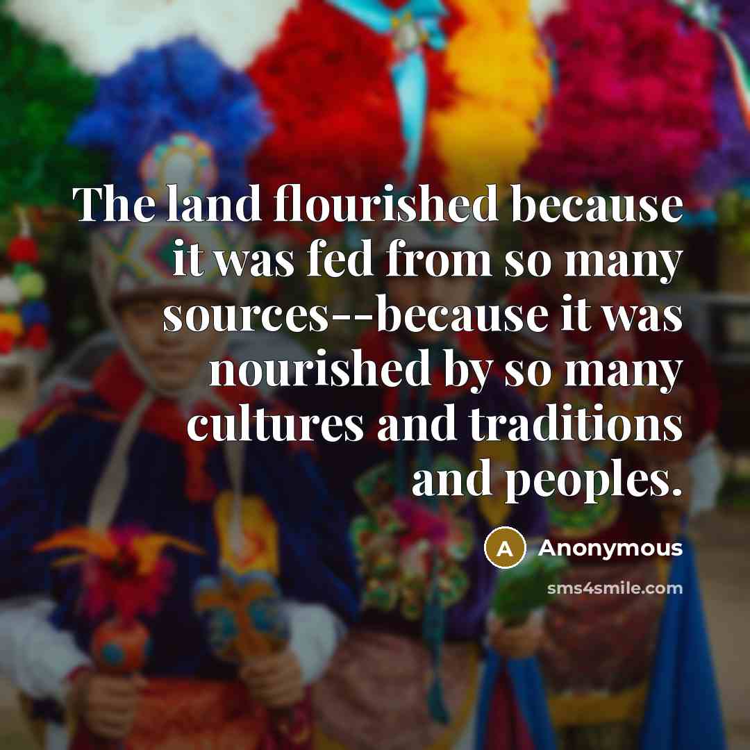 “The land flourished because it was fed from so many…” quote by Anonymous