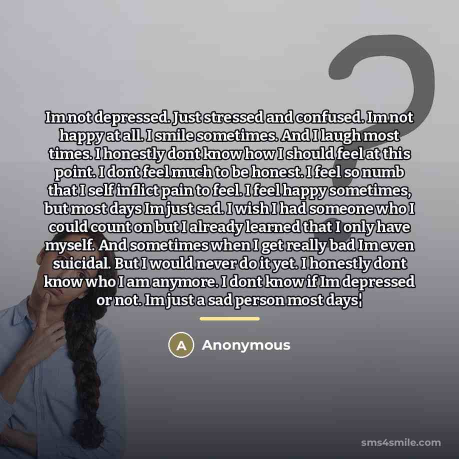 “Im not depressed. Just stressed and confused. Im not happy…” quote by Anonymous
