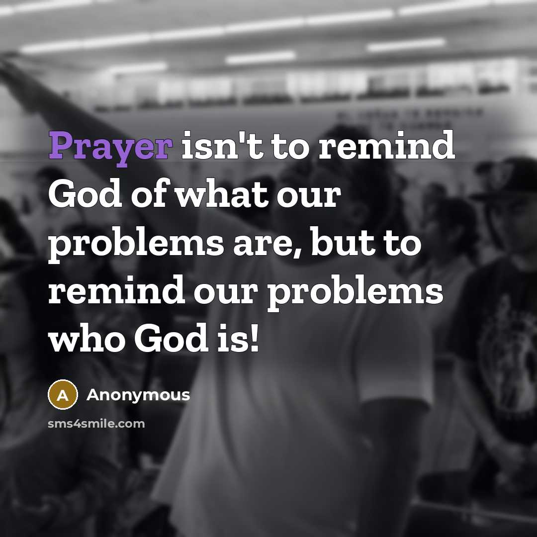 “Prayer isn't to remind God of what our problems are,…” quote by Anonymous