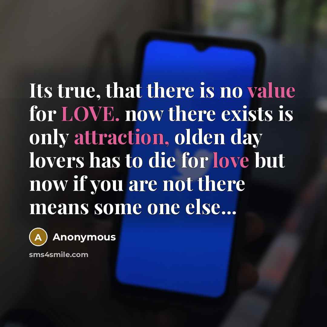 “Its true, that there is no value for LOVE. now there exists is only attraction, olden day lovers has to die for love but now if you are not there means some one else...” quote by Anonymous