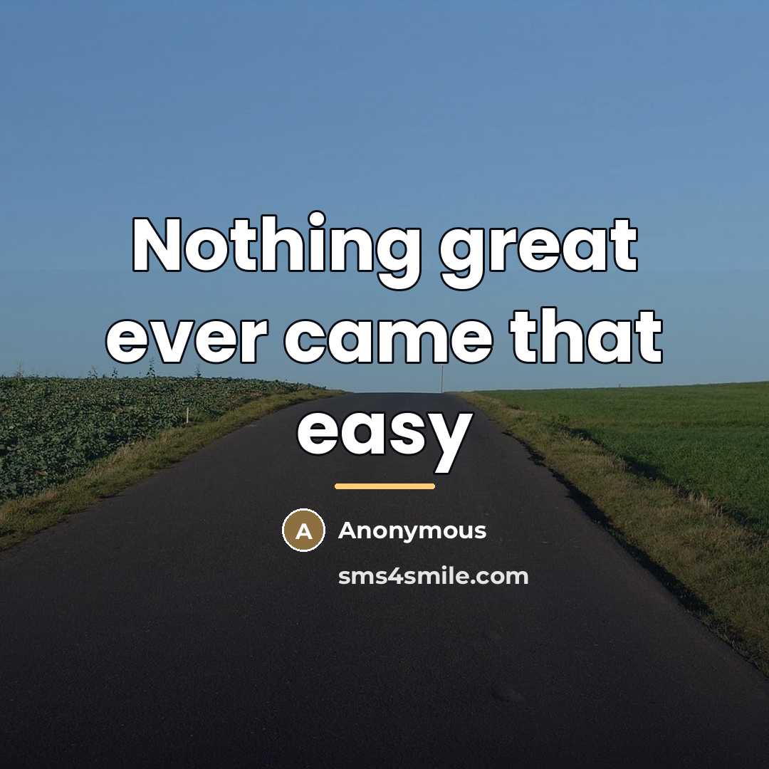 “Nothing great ever came that easy…” quote by Anonymous
