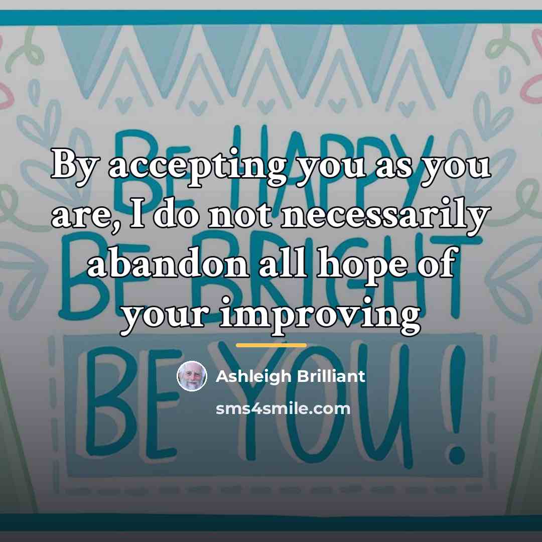 “By accepting you as you are, I do not necessarily…” quote by Ashleigh Brilliant