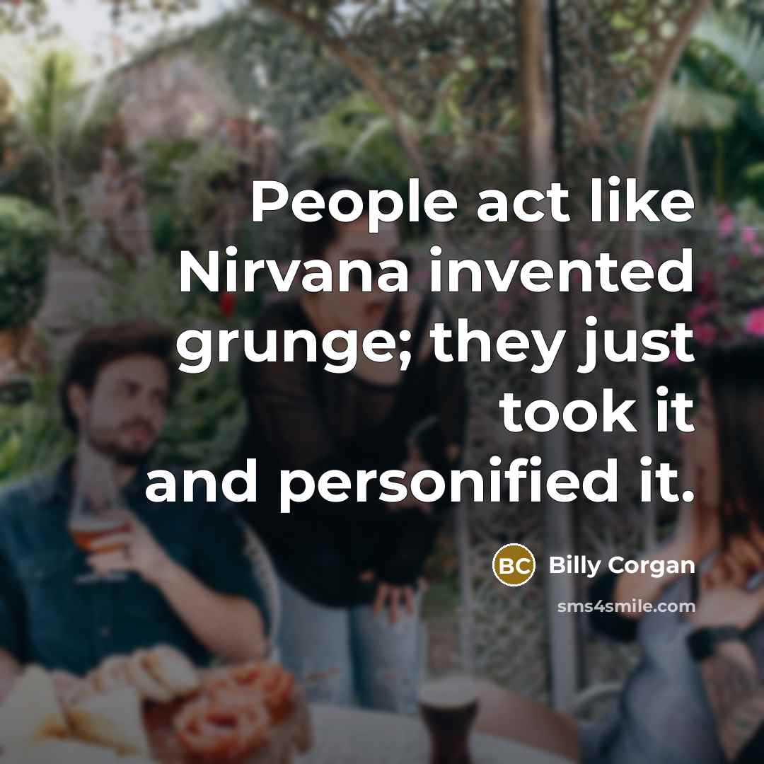 “People act like Nirvana invented grunge; they just took it…” quote by Billy Corgan
