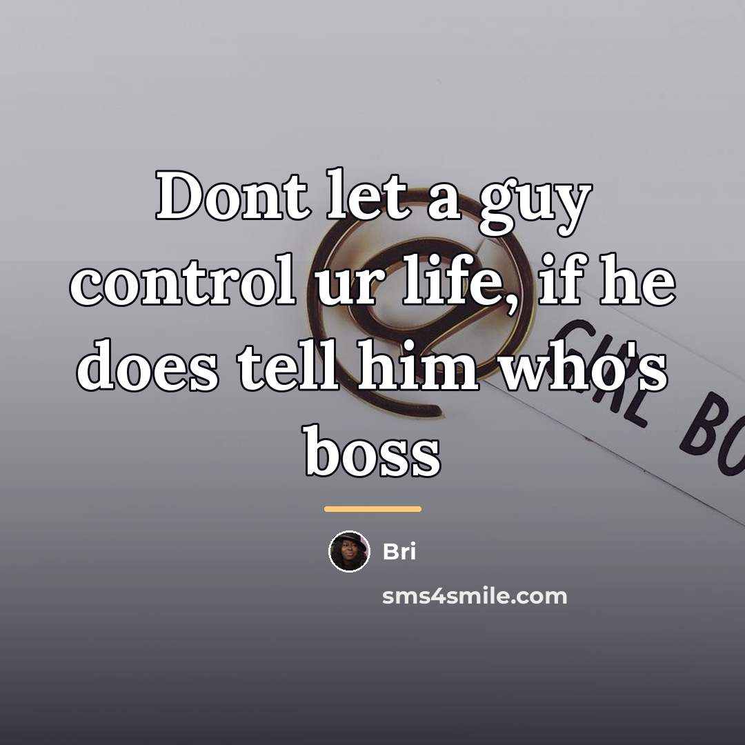 “Dont let a guy control ur life, if he does…” quote by Bri
