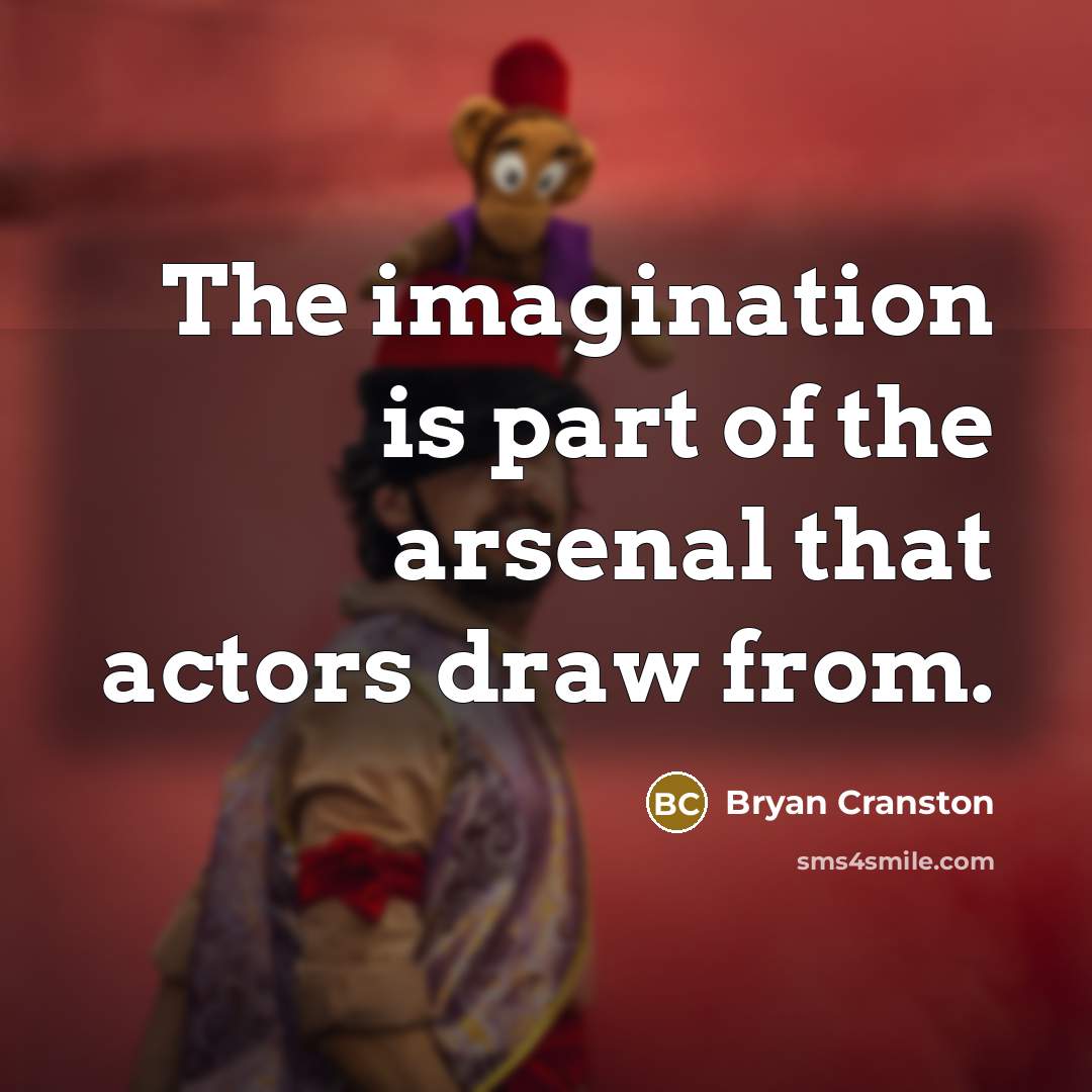 “The imagination is part of the arsenal that actors draw from.” quote by Bryan Cranston