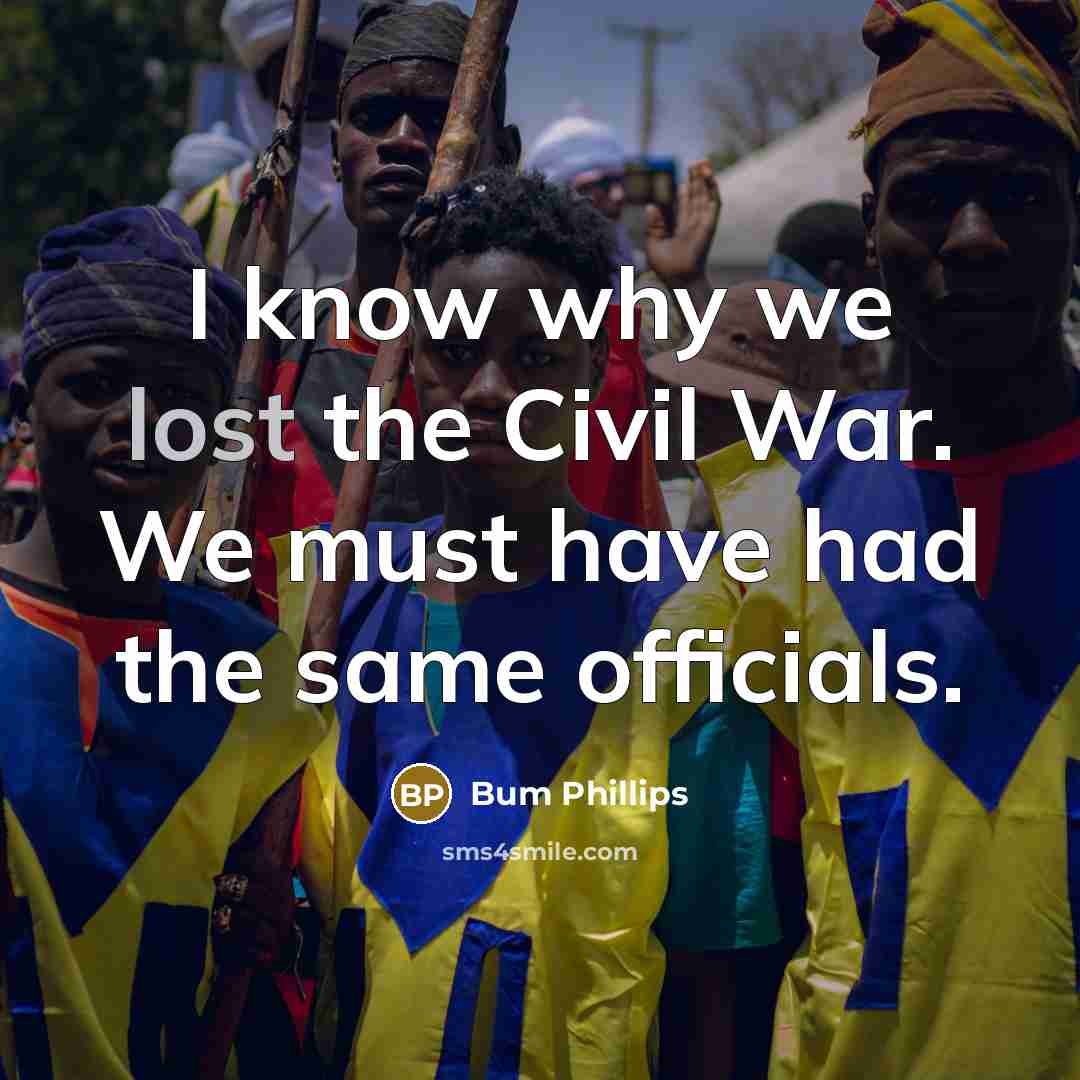 “I know why we lost the Civil War. We must…” quote by Bum Phillips