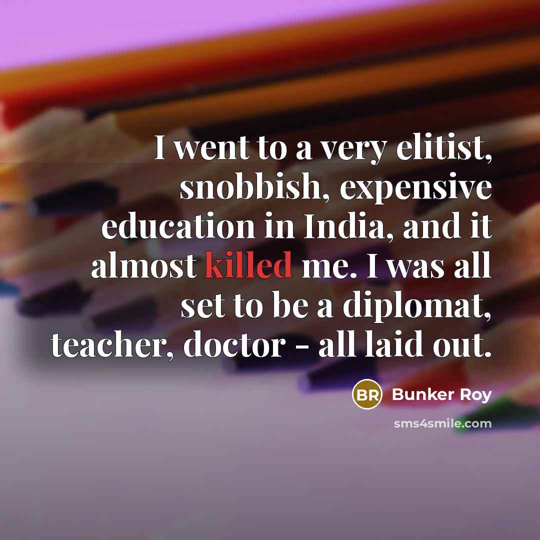 “I went to a very elitist, snobbish, expensive education in…” quote by Bunker Roy