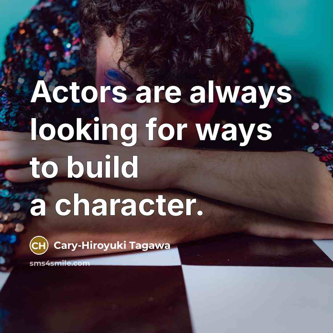 “Actors are always looking for ways to build a character.” quote by Cary-Hiroyuki Tagawa